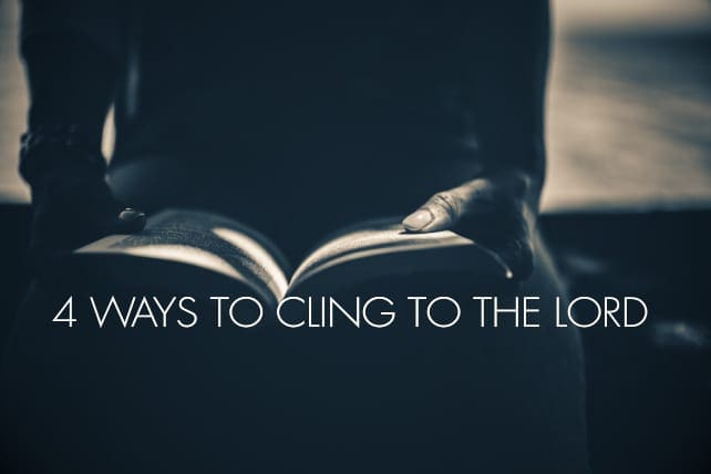 4 Ways to Cling to the Lord