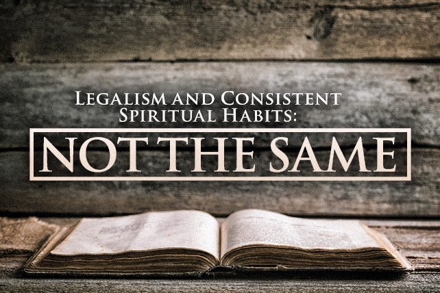 Legalism and Consistent Spiritual Habits: Not the Same