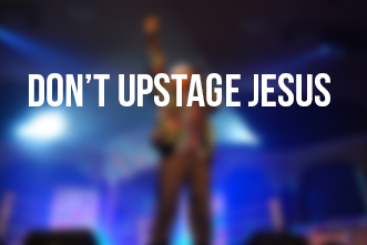 article_images/5_15_Home_Don___t_Upstage_Jesus___367228022.jpg